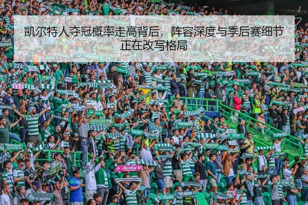 凯尔特人夺冠概率走高背后，阵容深度与季后赛细节正在改写格局