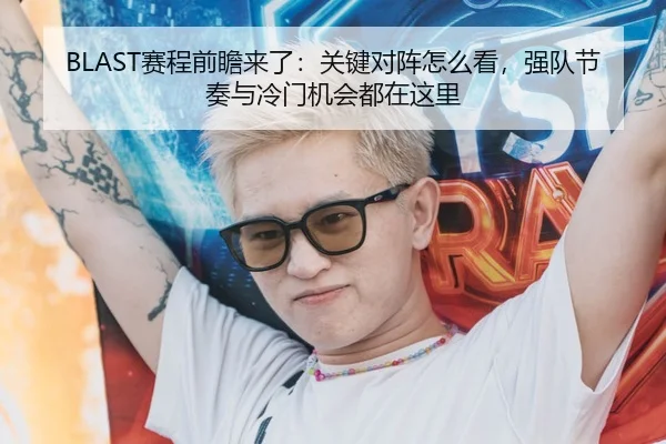 BLAST赛程前瞻来了：关键对阵怎么看，强队节奏与冷门机会都在这里